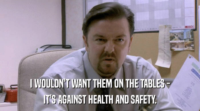 I WOULDN'T WANT THEM ON THE TABLES -
 IT'S AGAINST HEALTH AND SAFETY. 