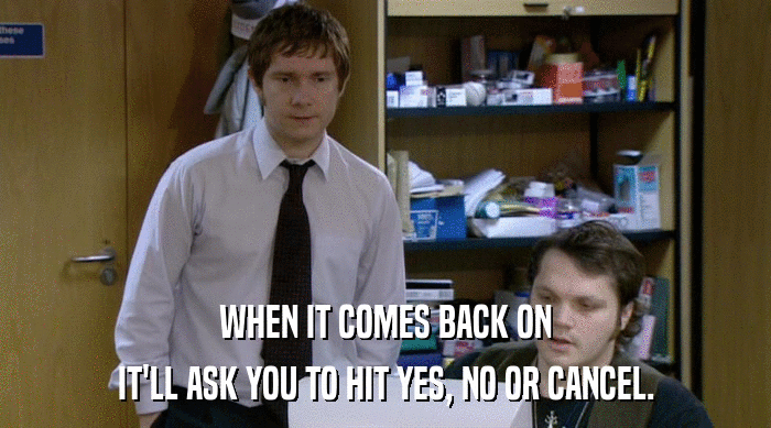 WHEN IT COMES BACK ON IT'LL ASK YOU TO HIT YES, NO OR CANCEL. 
