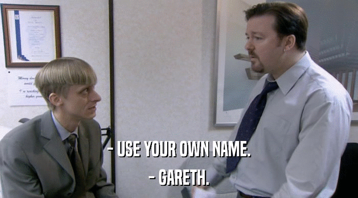 - USE YOUR OWN NAME.
 - GARETH. 