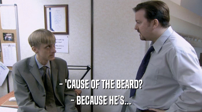 - 'CAUSE OF THE BEARD?
 - BECAUSE HE'S... 