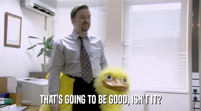THAT'S GOING TO BE GOOD, ISN'T IT?  