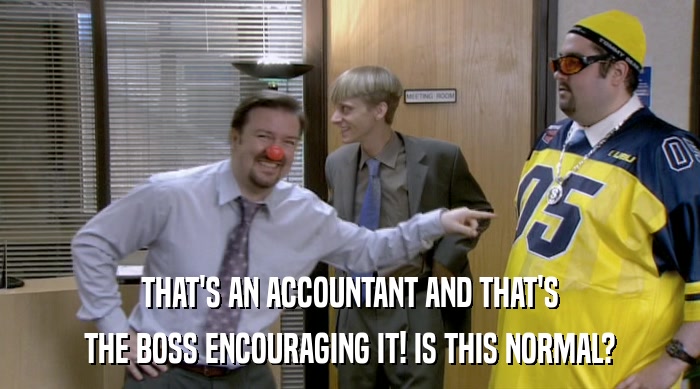 THAT'S AN ACCOUNTANT AND THAT'S
 THE BOSS ENCOURAGING IT! IS THIS NORMAL? 