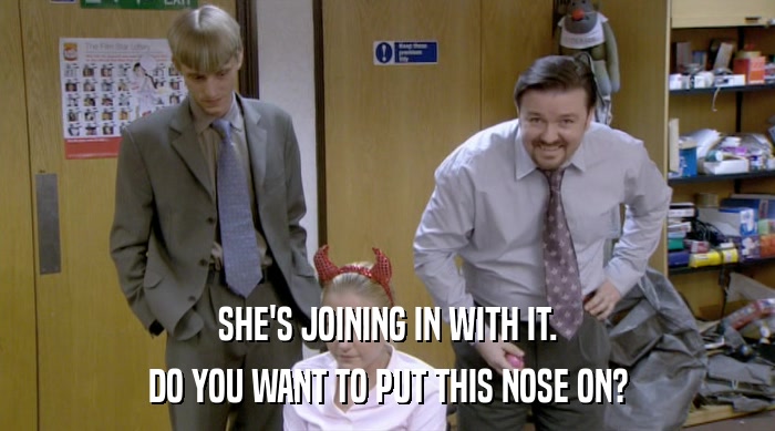 SHE'S JOINING IN WITH IT. DO YOU WANT TO PUT THIS NOSE ON? 