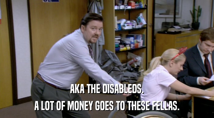 AKA THE DISABLEDS. A LOT OF MONEY GOES TO THESE FELLAS. 