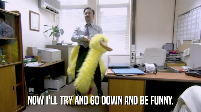 NOW I'LL TRY AND GO DOWN AND BE FUNNY.  