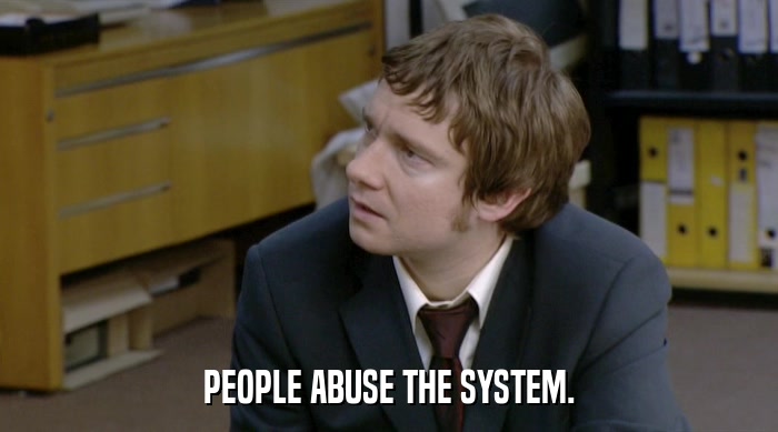 PEOPLE ABUSE THE SYSTEM.  