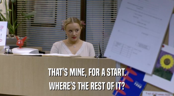 THAT'S MINE, FOR A START. WHERE'S THE REST OF IT? 