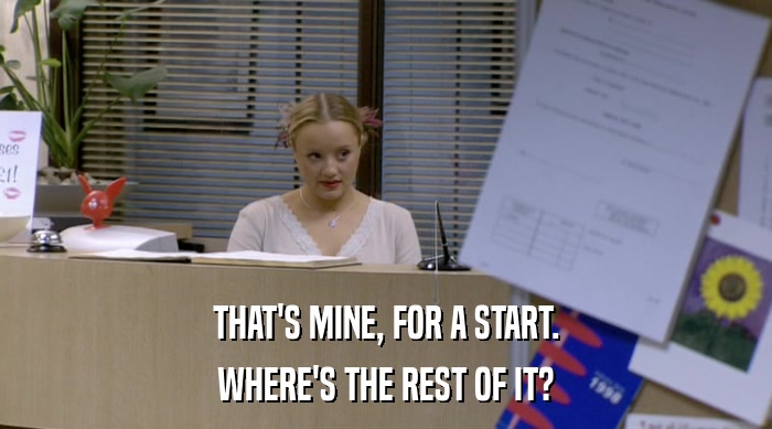 THAT'S MINE, FOR A START. WHERE'S THE REST OF IT? 