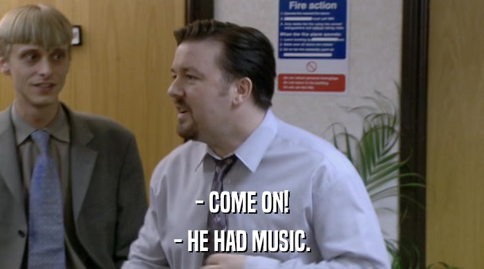 - COME ON! - HE HAD MUSIC. 