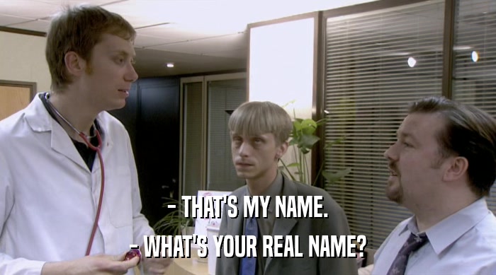 - THAT'S MY NAME. - WHAT'S YOUR REAL NAME? 