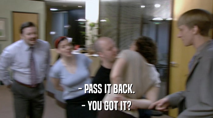 - PASS IT BACK. - YOU GOT IT? 