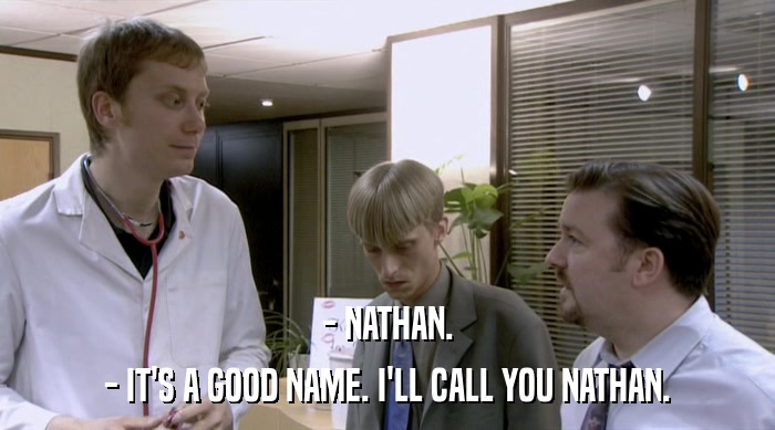 - NATHAN. - IT'S A GOOD NAME. I'LL CALL YOU NATHAN. 