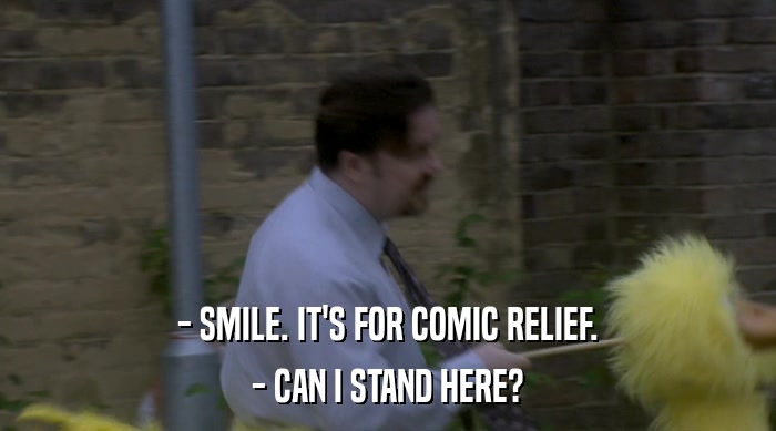 - SMILE. IT'S FOR COMIC RELIEF.
 - CAN I STAND HERE? 