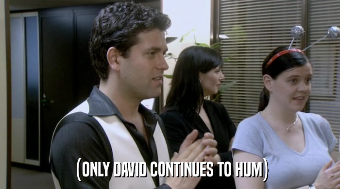 (ONLY DAVID CONTINUES TO HUM)  