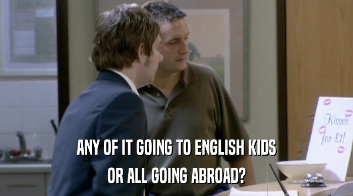 ANY OF IT GOING TO ENGLISH KIDS OR ALL GOING ABROAD? 