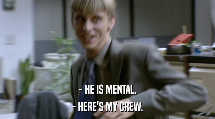 - HE IS MENTAL. - HERE'S MY CREW. 