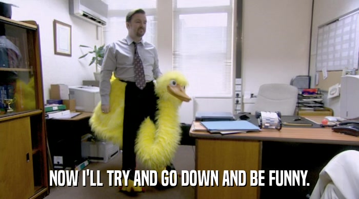 NOW I'LL TRY AND GO DOWN AND BE FUNNY.  