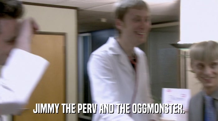 JIMMY THE PERV AND THE OGGMONSTER.  
