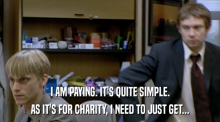I AM PAYING. IT'S QUITE SIMPLE. AS IT'S FOR CHARITY, I NEED TO JUST GET... 