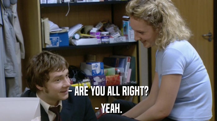 - ARE YOU ALL RIGHT? - YEAH. 