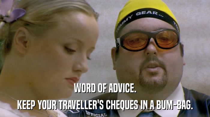 WORD OF ADVICE. KEEP YOUR TRAVELLER'S CHEQUES IN A BUM-BAG. 