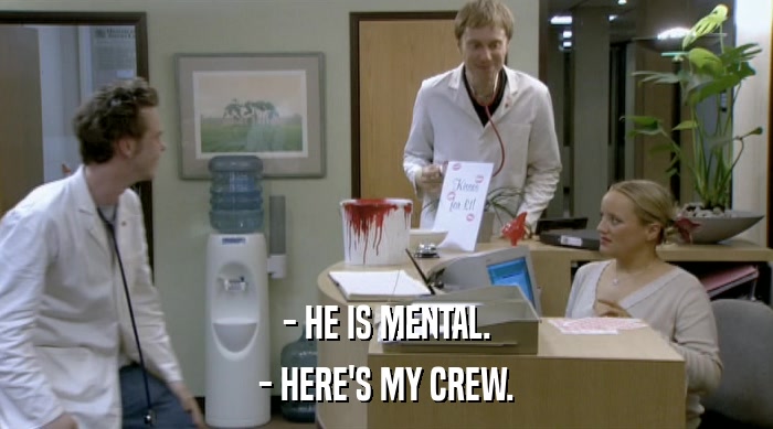 - HE IS MENTAL. - HERE'S MY CREW. 