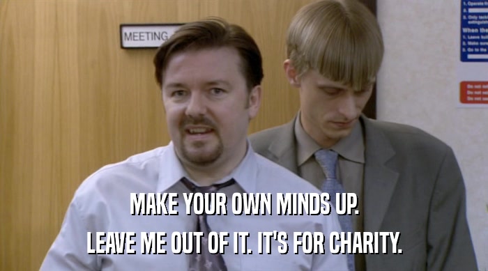 MAKE YOUR OWN MINDS UP. LEAVE ME OUT OF IT. IT'S FOR CHARITY. 