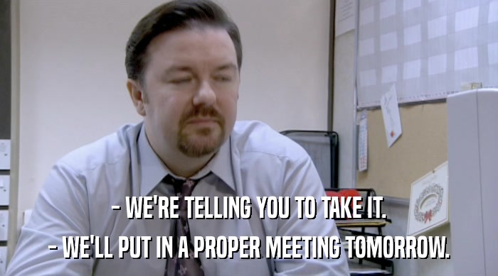 - WE'RE TELLING YOU TO TAKE IT. - WE'LL PUT IN A PROPER MEETING TOMORROW. 