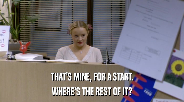 THAT'S MINE, FOR A START. WHERE'S THE REST OF IT? 