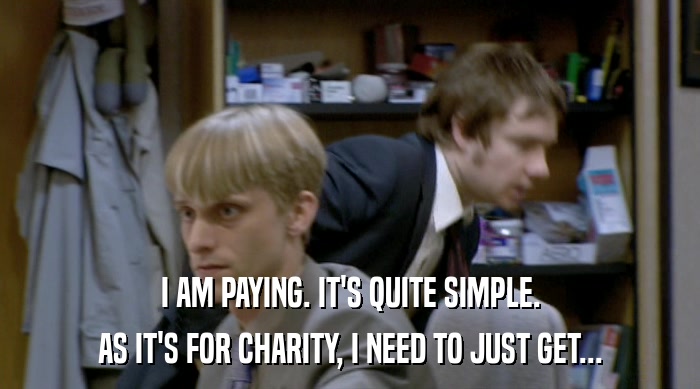 I AM PAYING. IT'S QUITE SIMPLE. AS IT'S FOR CHARITY, I NEED TO JUST GET... 