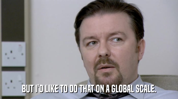 BUT I'D LIKE TO DO THAT ON A GLOBAL SCALE.  