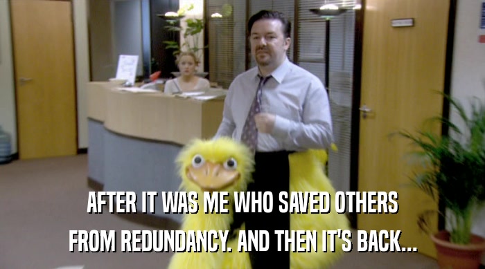 AFTER IT WAS ME WHO SAVED OTHERS FROM REDUNDANCY. AND THEN IT'S BACK... 