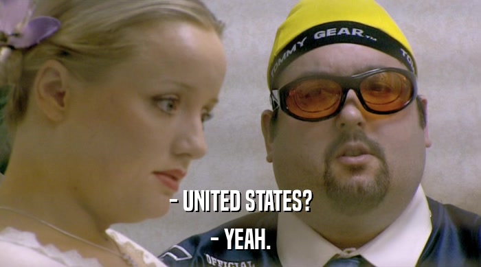 - UNITED STATES?
 - YEAH. 