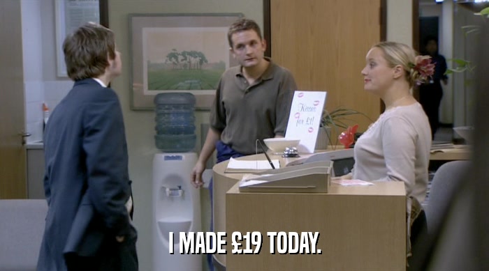 I MADE £19 TODAY.  