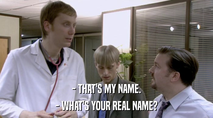 - THAT'S MY NAME. - WHAT'S YOUR REAL NAME? 