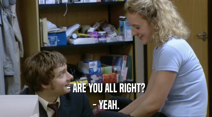 - ARE YOU ALL RIGHT? - YEAH. 