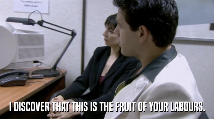 I DISCOVER THAT THIS IS THE FRUIT OF YOUR LABOURS.  
