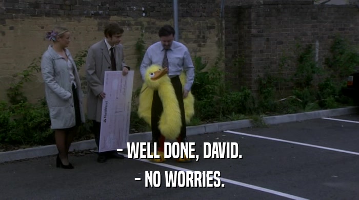 - WELL DONE, DAVID. - NO WORRIES. 
