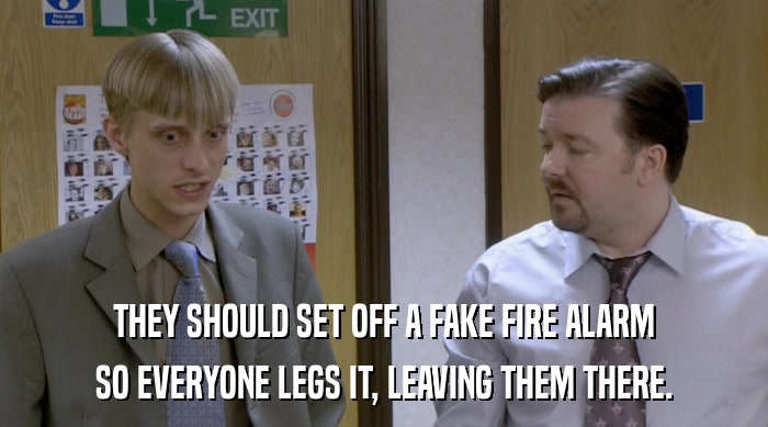 THEY SHOULD SET OFF A FAKE FIRE ALARM SO EVERYONE LEGS IT, LEAVING THEM THERE. 