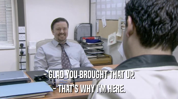 - GLAD YOU BROUGHT THAT UP. - THAT'S WHY I'M HERE. 