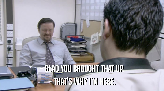 - GLAD YOU BROUGHT THAT UP. - THAT'S WHY I'M HERE. 