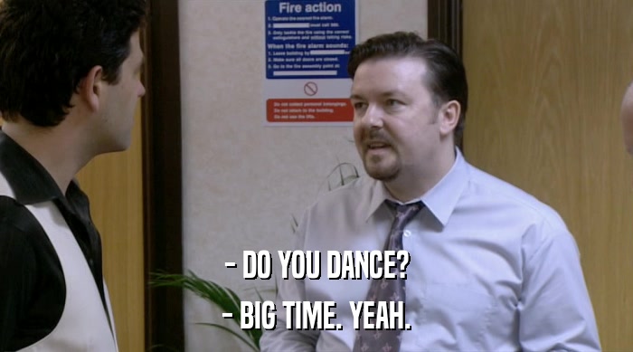 - DO YOU DANCE?
 - BIG TIME. YEAH. 