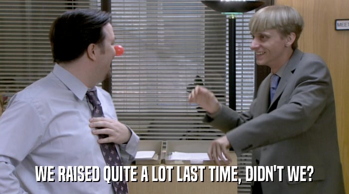 WE RAISED QUITE A LOT LAST TIME, DIDN'T WE?  