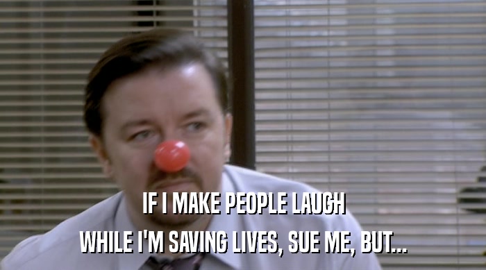 IF I MAKE PEOPLE LAUGH
 WHILE I'M SAVING LIVES, SUE ME, BUT... 
