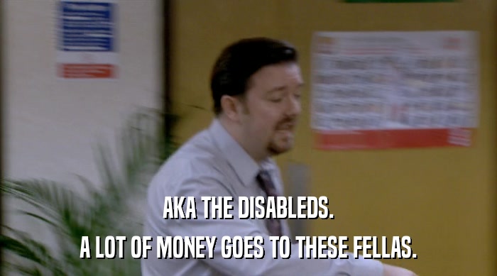 AKA THE DISABLEDS. A LOT OF MONEY GOES TO THESE FELLAS. 