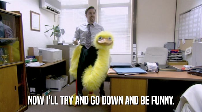 NOW I'LL TRY AND GO DOWN AND BE FUNNY.  
