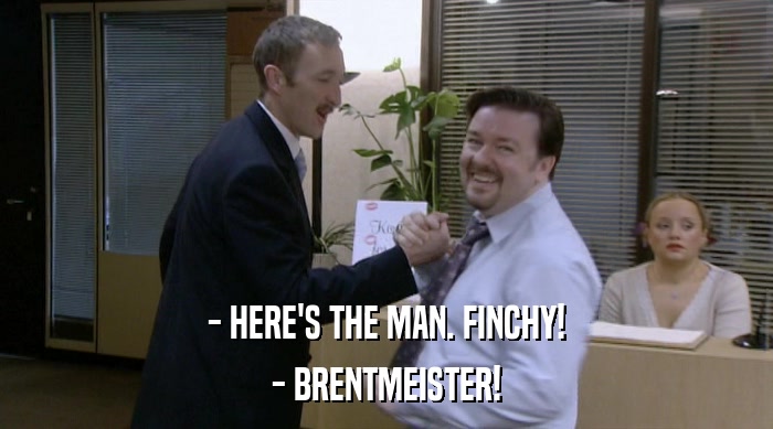 - HERE'S THE MAN. FINCHY! - BRENTMEISTER! 