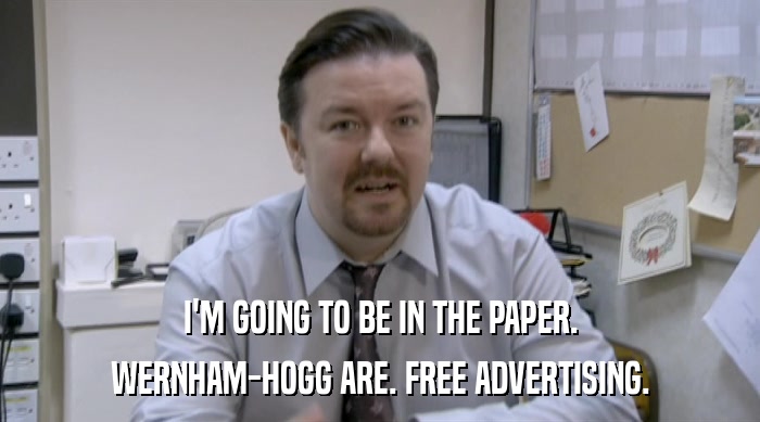 I'M GOING TO BE IN THE PAPER. WERNHAM-HOGG ARE. FREE ADVERTISING. 