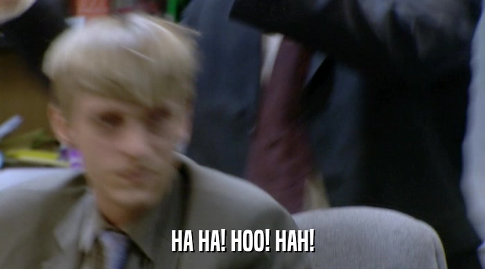 HA HA! HOO! HAH!  