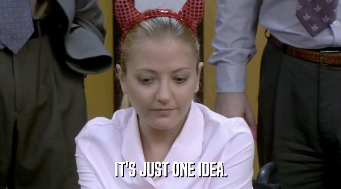 IT'S JUST ONE IDEA.  